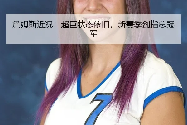 詹姆斯近况：超巨状态依旧，新赛季剑指总冠军